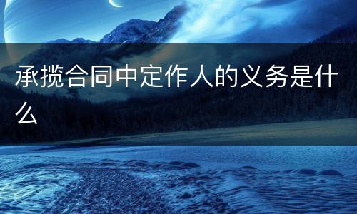 承揽合同中定作人的义务是什么