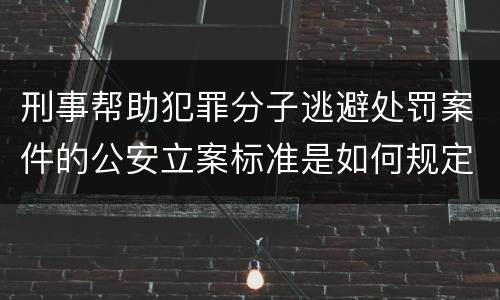 刑事帮助犯罪分子逃避处罚案件的公安立案标准是如何规定