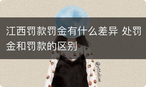 江西罚款罚金有什么差异 处罚金和罚款的区别