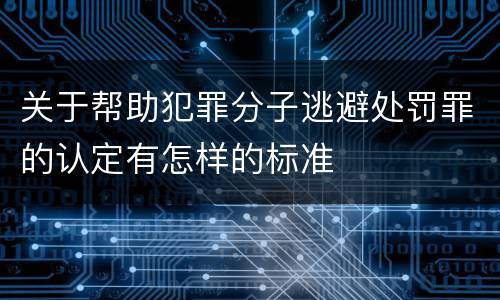 关于帮助犯罪分子逃避处罚罪的认定有怎样的标准