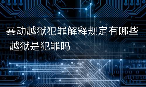 暴动越狱犯罪解释规定有哪些 越狱是犯罪吗
