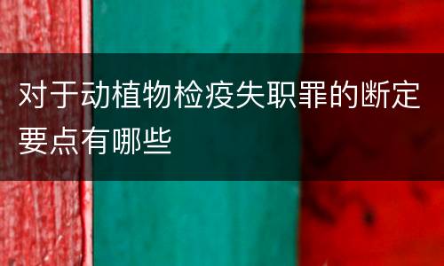 对于动植物检疫失职罪的断定要点有哪些