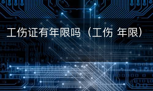 工伤证有年限吗（工伤 年限）