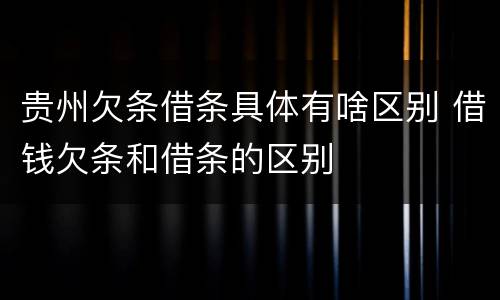 贵州欠条借条具体有啥区别 借钱欠条和借条的区别