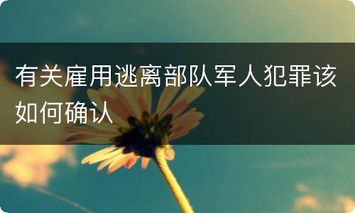 有关雇用逃离部队军人犯罪该如何确认