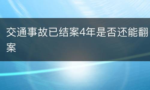 交通事故已结案4年是否还能翻案