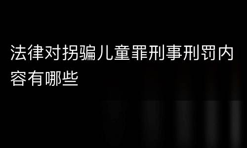 法律对拐骗儿童罪刑事刑罚内容有哪些