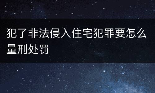 犯了非法侵入住宅犯罪要怎么量刑处罚