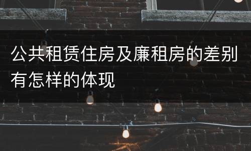 公共租赁住房及廉租房的差别有怎样的体现
