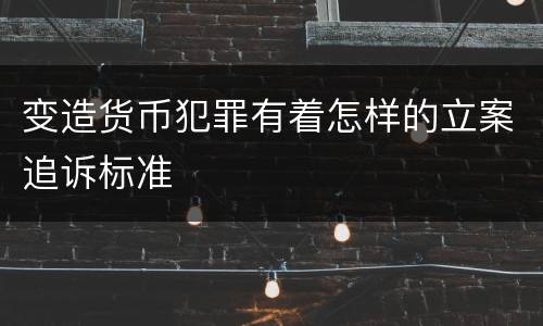 变造货币犯罪有着怎样的立案追诉标准