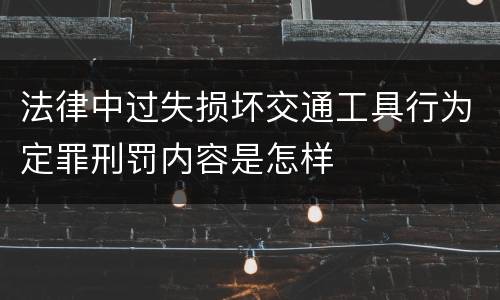 法律中过失损坏交通工具行为定罪刑罚内容是怎样