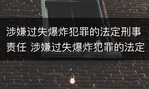 涉嫌过失爆炸犯罪的法定刑事责任 涉嫌过失爆炸犯罪的法定刑事责任是
