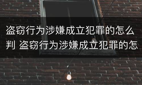 盗窃行为涉嫌成立犯罪的怎么判 盗窃行为涉嫌成立犯罪的怎么判刑