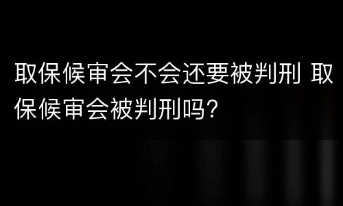 取保候审会不会还要被判刑 取保候审会被判刑吗?