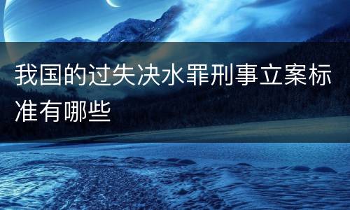 我国的过失决水罪刑事立案标准有哪些