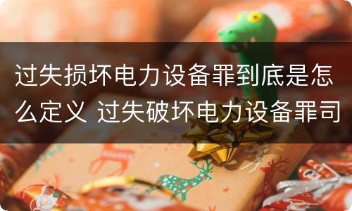 过失损坏电力设备罪到底是怎么定义 过失破坏电力设备罪司法解释