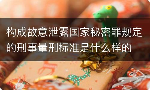 构成故意泄露国家秘密罪规定的刑事量刑标准是什么样的