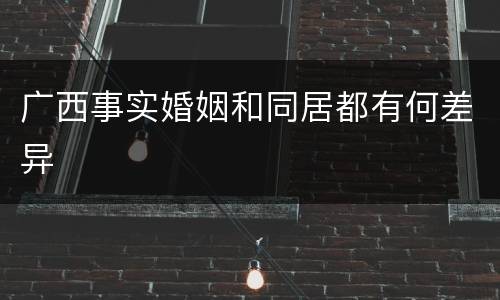 广西事实婚姻和同居都有何差异