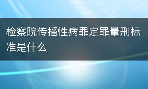 检察院传播性病罪定罪量刑标准是什么