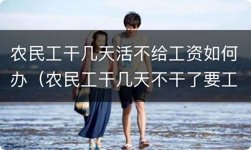 农民工干几天活不给工资如何办（农民工干几天不干了要工资怎么办）