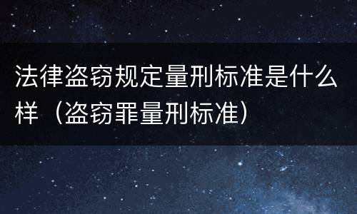 法律盗窃规定量刑标准是什么样（盗窃罪量刑标准）