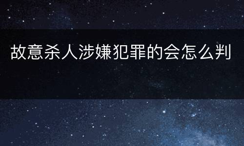 故意杀人涉嫌犯罪的会怎么判