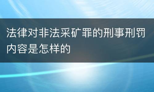法律对非法采矿罪的刑事刑罚内容是怎样的