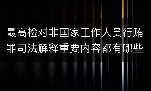 最高检对非国家工作人员行贿罪司法解释重要内容都有哪些