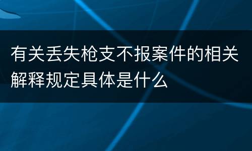 有关丢失枪支不报案件的相关解释规定具体是什么