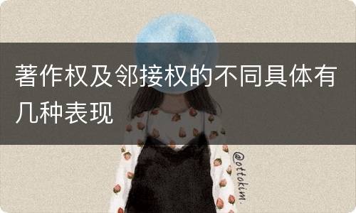 著作权及邻接权的不同具体有几种表现
