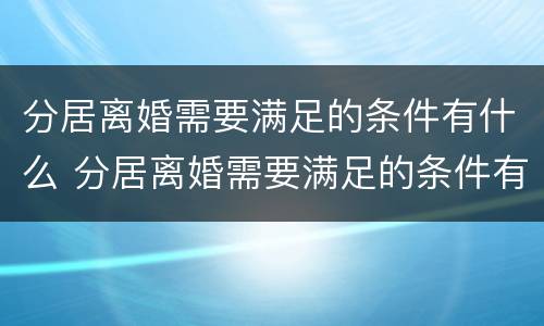 分居离婚需要满足的条件有什么 分居离婚需要满足的条件有什么要求