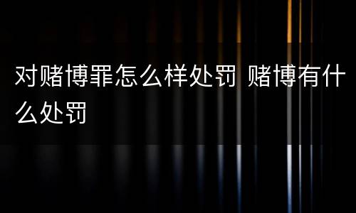 对赌博罪怎么样处罚 赌博有什么处罚
