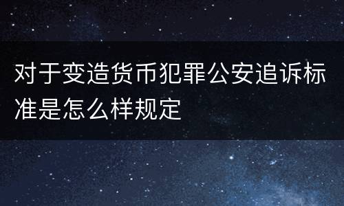 对于变造货币犯罪公安追诉标准是怎么样规定