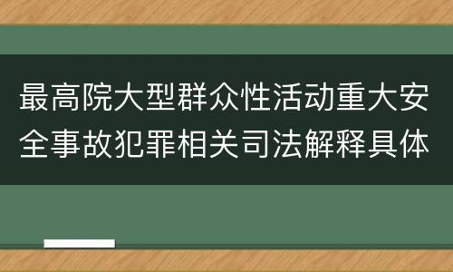 最高院大型群众性活动重大安全事故犯罪相关司法解释具体有哪些规定