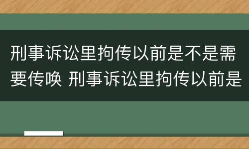 刑事诉讼里拘传以前是不是需要传唤 刑事诉讼里拘传以前是不是需要传唤证据