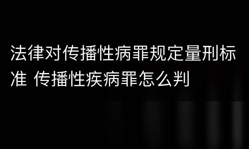 法律对传播性病罪规定量刑标准 传播性疾病罪怎么判