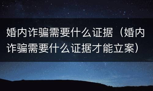 婚内诈骗需要什么证据（婚内诈骗需要什么证据才能立案）