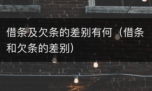 借条及欠条的差别有何（借条和欠条的差别）