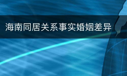 海南同居关系事实婚姻差异