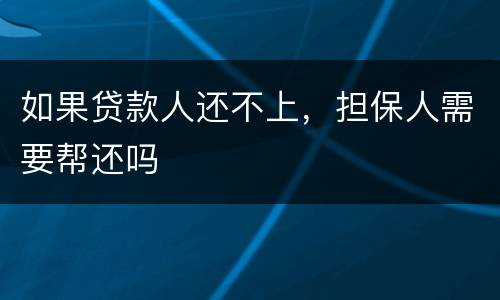 如果贷款人还不上，担保人需要帮还吗