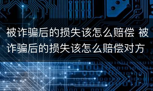 被诈骗后的损失该怎么赔偿 被诈骗后的损失该怎么赔偿对方