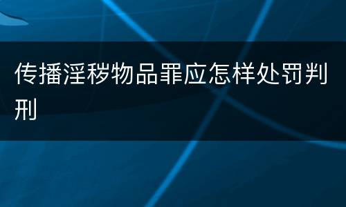 传播淫秽物品罪应怎样处罚判刑