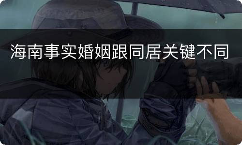 海南事实婚姻跟同居关键不同