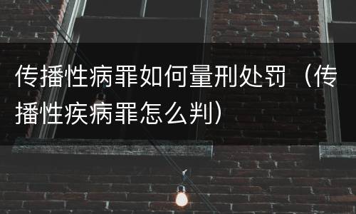 传播性病罪如何量刑处罚（传播性疾病罪怎么判）