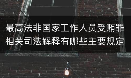 最高法非国家工作人员受贿罪相关司法解释有哪些主要规定