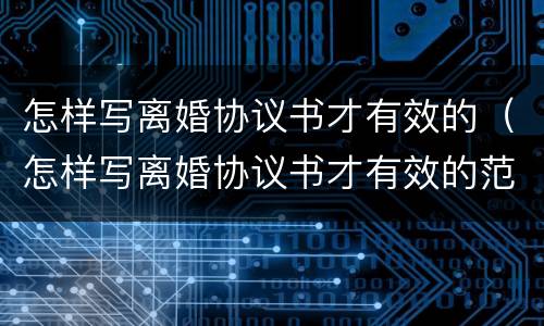 怎样写离婚协议书才有效的（怎样写离婚协议书才有效的范本）