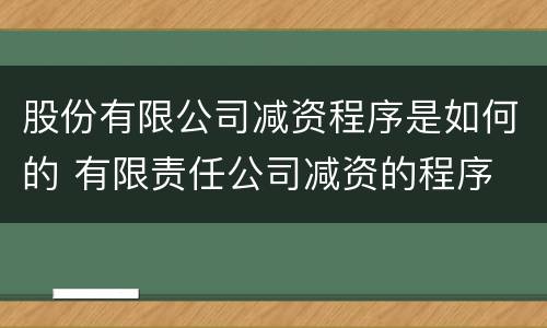 股份有限公司减资程序是如何的 有限责任公司减资的程序