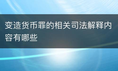 变造货币罪的相关司法解释内容有哪些