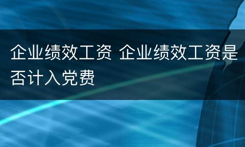 企业绩效工资 企业绩效工资是否计入党费