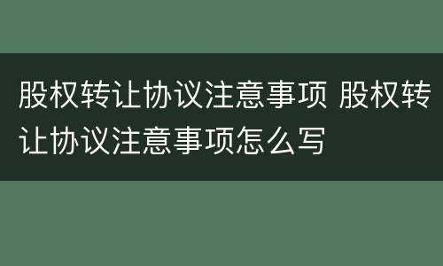 股权转让协议注意事项 股权转让协议注意事项怎么写